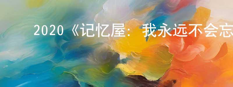 影视迷程先红的个人博客,2020《记忆屋:我永远不会忘记你》完整版电影/在线观看/百度云-美剧天堂